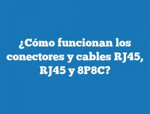 ¿Cómo funcionan los conectores y cables RJ45, RJ45 y 8P8C?