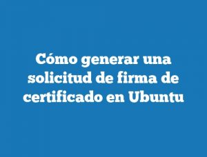 Cómo generar una solicitud de firma de certificado en Ubuntu