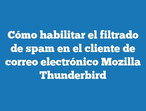 Cómo habilitar el filtrado de spam en el cliente de correo electrónico Mozilla Thunderbird