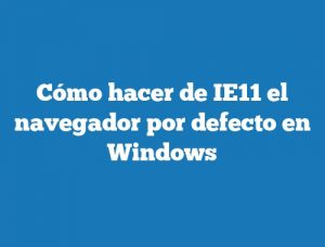 Cómo hacer de IE11 el navegador por defecto en Windows