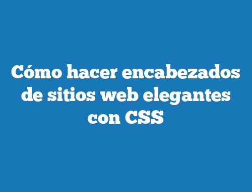Cómo hacer encabezados de sitios web elegantes con CSS