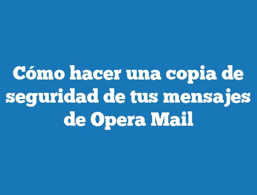 Cómo hacer una copia de seguridad de tus mensajes de Opera Mail