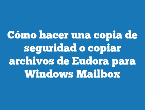Cómo hacer una copia de seguridad o copiar archivos de Eudora para Windows Mailbox