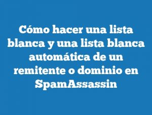 Cómo hacer una lista blanca y una lista blanca automática de un remitente o dominio en SpamAssassin