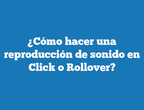 ¿Cómo hacer una reproducción de sonido en Click o Rollover?