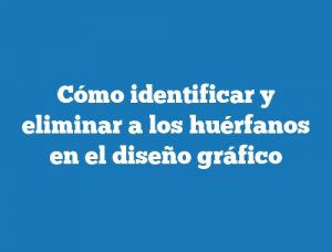 Cómo identificar y eliminar a los huérfanos en el diseño gráfico