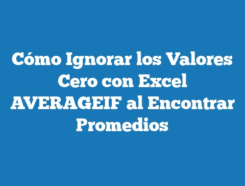 Cómo Ignorar los Valores Cero con Excel AVERAGEIF al Encontrar Promedios