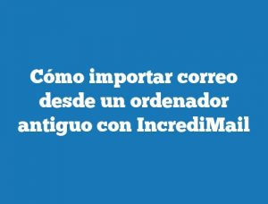 Cómo importar correo desde un ordenador antiguo con IncrediMail