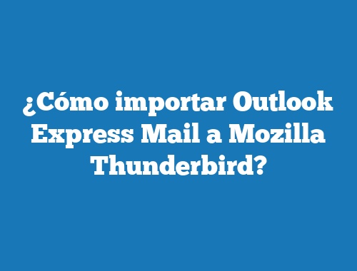 ¿Cómo importar Outlook Express Mail a Mozilla Thunderbird?