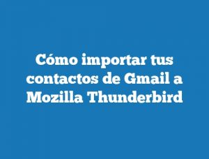 Cómo importar tus contactos de Gmail a Mozilla Thunderbird