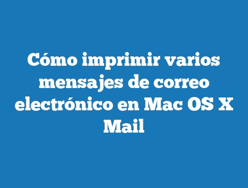 Cómo imprimir varios mensajes de correo electrónico en Mac OS X Mail
