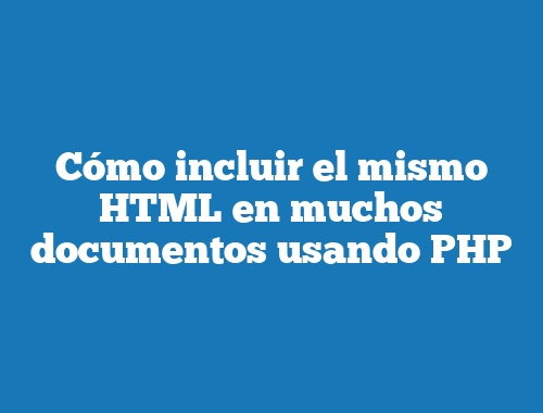 Cómo incluir el mismo HTML en muchos documentos usando PHP