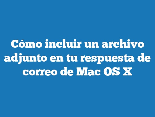 Cómo incluir un archivo adjunto en tu respuesta de correo de Mac OS X