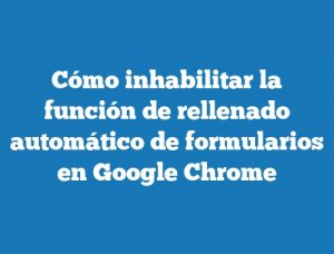 Cómo inhabilitar la función de rellenado automático de formularios en Google Chrome