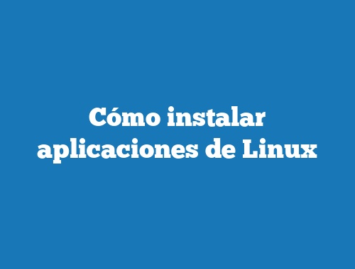 Cómo instalar aplicaciones de Linux
