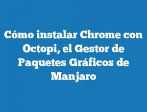 Cómo instalar Chrome con Octopi, el Gestor de Paquetes Gráficos de Manjaro