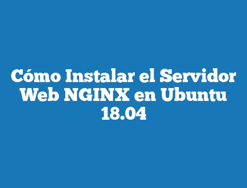 Cómo Instalar el Servidor Web NGINX en Ubuntu 18.04
