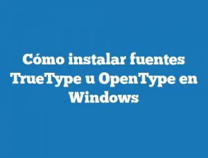 Cómo instalar fuentes TrueType u OpenType en Windows