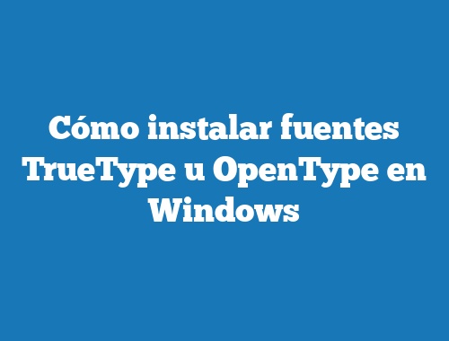 Cómo instalar fuentes TrueType u OpenType en Windows