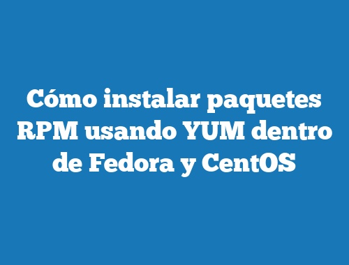 Cómo instalar paquetes RPM usando YUM dentro de Fedora y CentOS