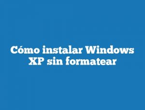 Cómo instalar Windows XP sin formatear
