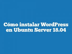 Cómo instalar WordPress en Ubuntu Server 18.04