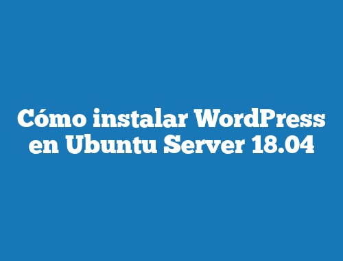Cómo instalar WordPress en Ubuntu Server 18.04