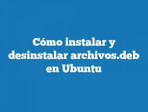 Cómo instalar y desinstalar archivos.deb en Ubuntu