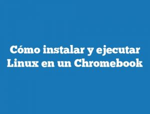 Cómo instalar y ejecutar Linux en un Chromebook