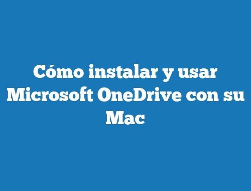 Cómo instalar y usar Microsoft OneDrive con su Mac