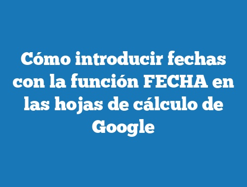 Cómo introducir fechas con la función FECHA en las hojas de cálculo de Google