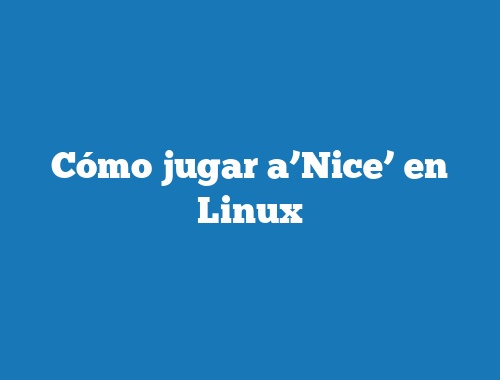Cómo jugar a’Nice’ en Linux