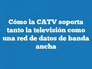 Cómo la CATV soporta tanto la televisión como una red de datos de banda ancha