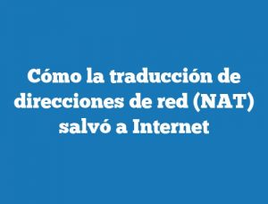 Cómo la traducción de direcciones de red (NAT) salvó a Internet