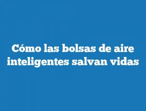 Cómo las bolsas de aire inteligentes salvan vidas