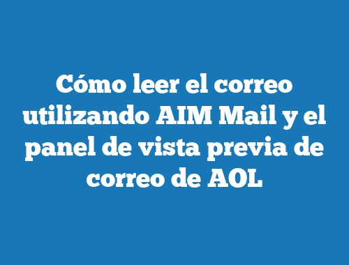 Cómo leer el correo utilizando AIM Mail y el panel de vista previa de correo de AOL