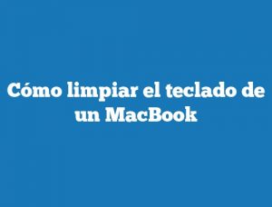 Cómo limpiar el teclado de un MacBook