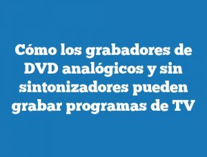 Cómo los grabadores de DVD analógicos y sin sintonizadores pueden grabar programas de TV