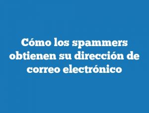 Cómo los spammers obtienen su dirección de correo electrónico