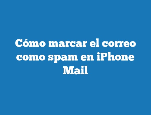 Cómo marcar el correo como spam en iPhone Mail