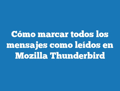 Cómo marcar todos los mensajes como leídos en Mozilla Thunderbird