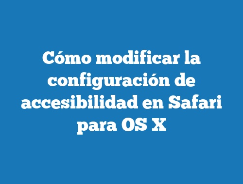 Cómo modificar la configuración de accesibilidad en Safari para OS X