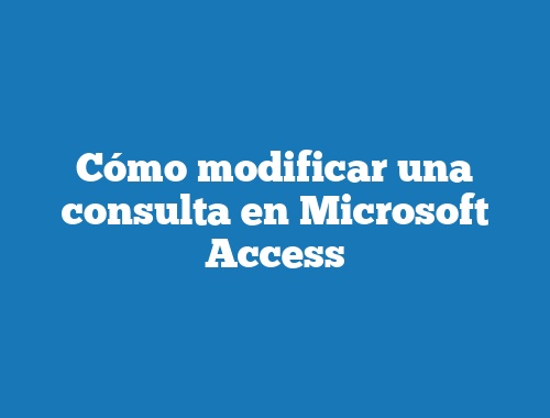 Cómo modificar una consulta en Microsoft Access