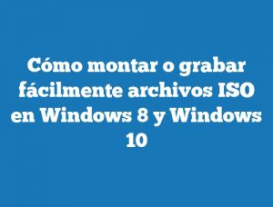 Cómo montar o grabar fácilmente archivos ISO en Windows 8 y Windows 10