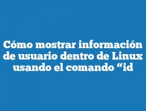 Cómo mostrar información de usuario dentro de Linux usando el comando “id