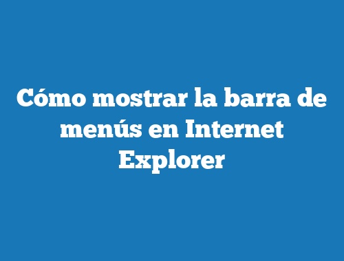 Cómo mostrar la barra de menús en Internet Explorer