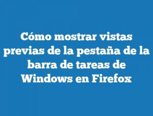 Cómo mostrar vistas previas de la pestaña de la barra de tareas de Windows en Firefox
