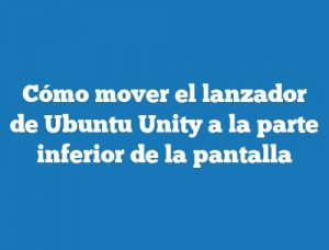 Cómo mover el lanzador de Ubuntu Unity a la parte inferior de la pantalla