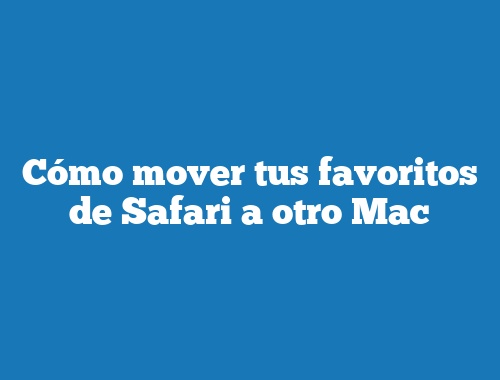 Cómo mover tus favoritos de Safari a otro Mac