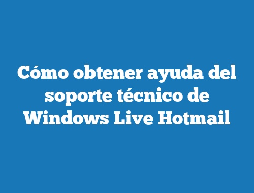Cómo obtener ayuda del soporte técnico de Windows Live Hotmail